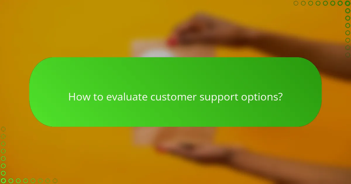 How to evaluate customer support options?