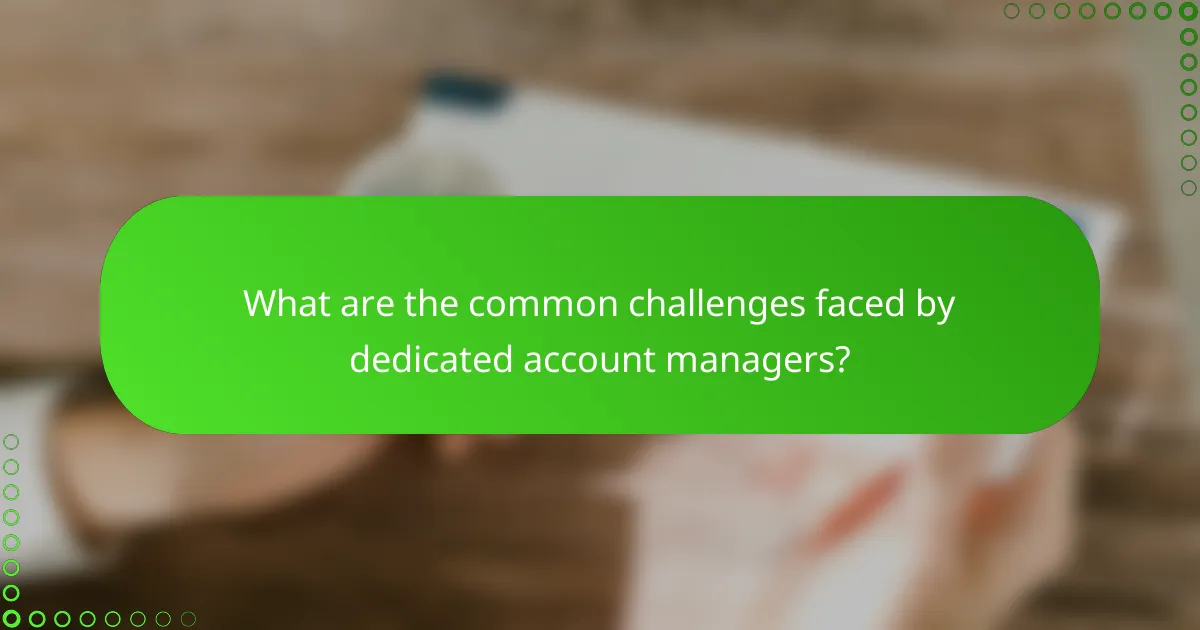 What are the common challenges faced by dedicated account managers?