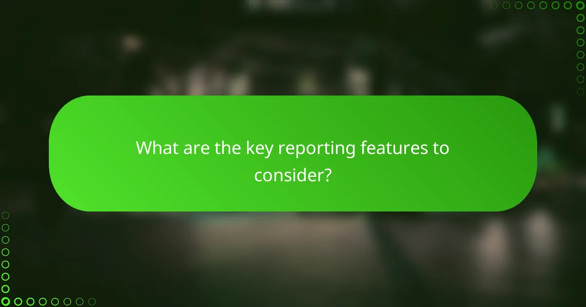 What are the key reporting features to consider?